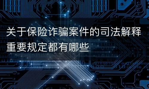 关于保险诈骗案件的司法解释重要规定都有哪些
