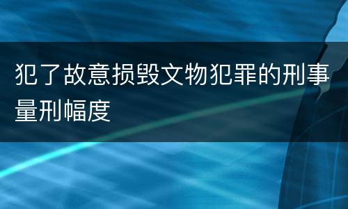 犯了故意损毁文物犯罪的刑事量刑幅度