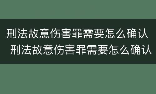 刑法故意伤害罪需要怎么确认 刑法故意伤害罪需要怎么确认呢