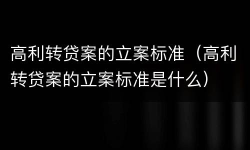 高利转贷案的立案标准（高利转贷案的立案标准是什么）