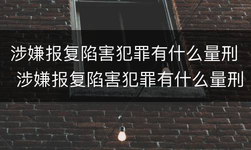 涉嫌报复陷害犯罪有什么量刑 涉嫌报复陷害犯罪有什么量刑吗