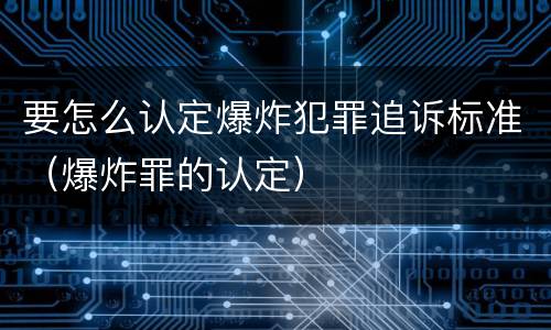 要怎么认定爆炸犯罪追诉标准（爆炸罪的认定）