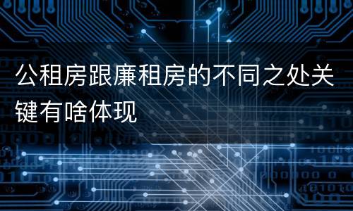 公租房跟廉租房的不同之处关键有啥体现