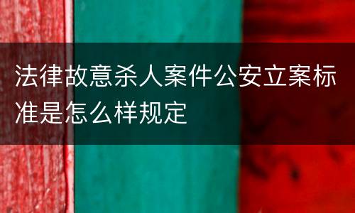 法律故意杀人案件公安立案标准是怎么样规定
