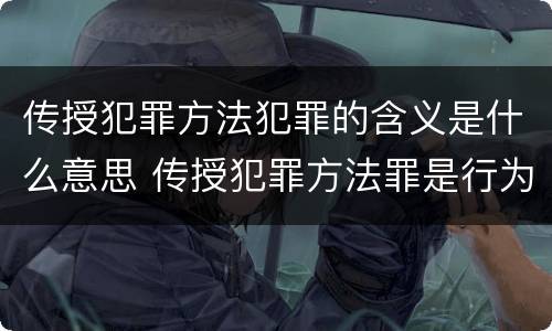 传授犯罪方法犯罪的含义是什么意思 传授犯罪方法罪是行为犯吗