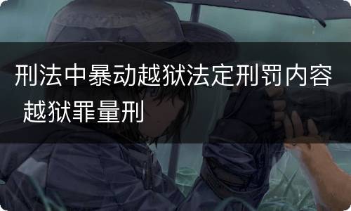 刑法中暴动越狱法定刑罚内容 越狱罪量刑