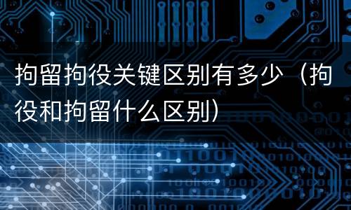 拘留拘役关键区别有多少（拘役和拘留什么区别）