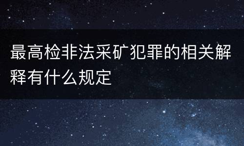 最高检非法采矿犯罪的相关解释有什么规定