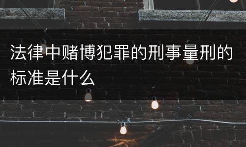法律中赌博犯罪的刑事量刑的标准是什么