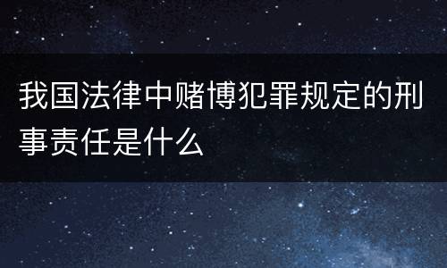 我国法律中赌博犯罪规定的刑事责任是什么