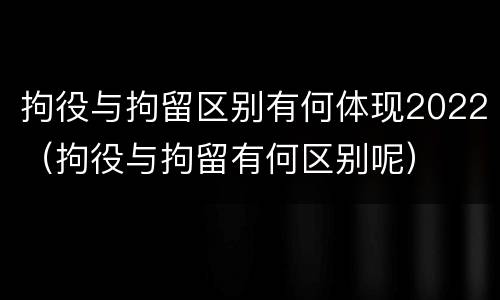 拘役与拘留区别有何体现2022（拘役与拘留有何区别呢）