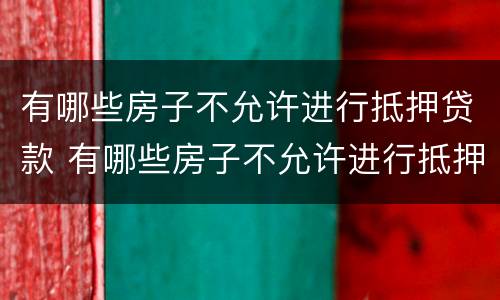 有哪些房子不允许进行抵押贷款 有哪些房子不允许进行抵押贷款的