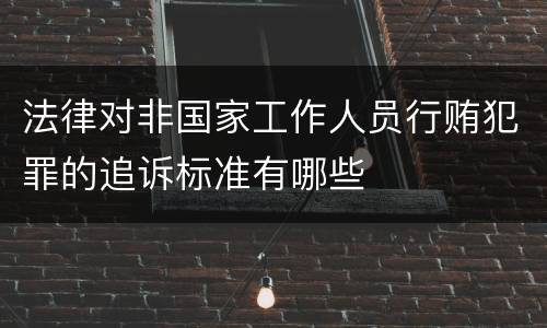 法律对非国家工作人员行贿犯罪的追诉标准有哪些