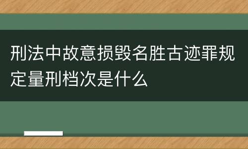 刑法中故意损毁名胜古迹罪规定量刑档次是什么