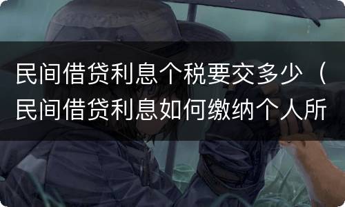 民间借贷利息个税要交多少（民间借贷利息如何缴纳个人所得税）