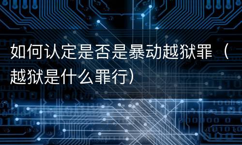 如何认定是否是暴动越狱罪（越狱是什么罪行）