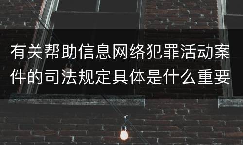 有关帮助信息网络犯罪活动案件的司法规定具体是什么重要内容