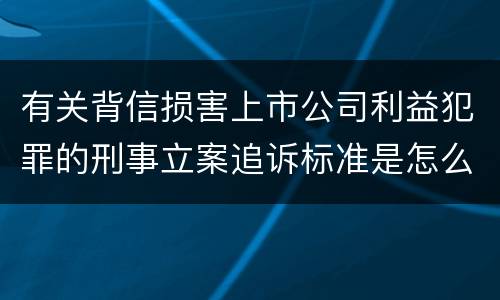 有关背信损害上市公司利益犯罪的刑事立案追诉标准是怎么规定