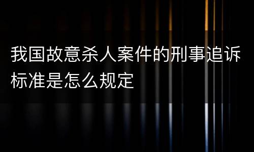 我国故意杀人案件的刑事追诉标准是怎么规定