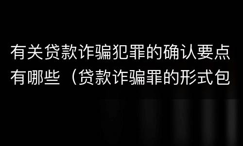 有关贷款诈骗犯罪的确认要点有哪些（贷款诈骗罪的形式包括哪些）