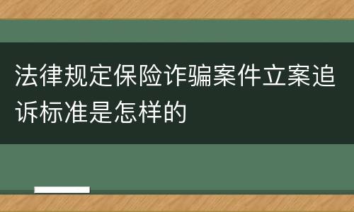 法律规定保险诈骗案件立案追诉标准是怎样的
