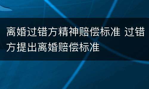 离婚过错方精神赔偿标准 过错方提出离婚赔偿标准