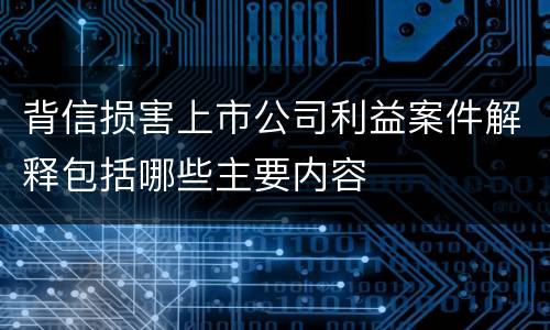 背信损害上市公司利益案件解释包括哪些主要内容