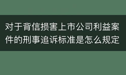 对于背信损害上市公司利益案件的刑事追诉标准是怎么规定
