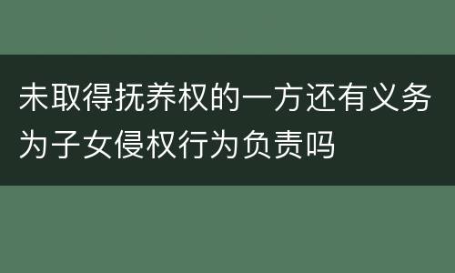 未取得抚养权的一方还有义务为子女侵权行为负责吗