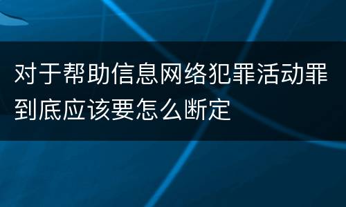 对于帮助信息网络犯罪活动罪到底应该要怎么断定