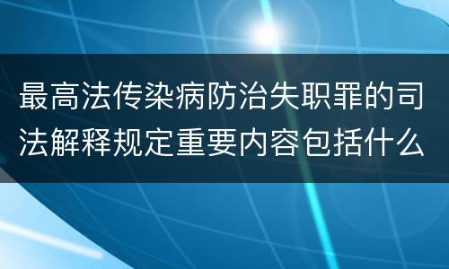 最高法传染病防治失职罪的司法解释规定重要内容包括什么