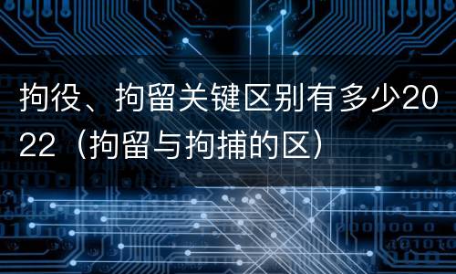 拘役、拘留关键区别有多少2022（拘留与拘捕的区）