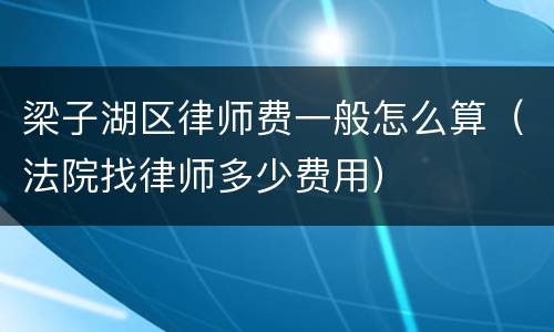 梁子湖区律师费一般怎么算（法院找律师多少费用）