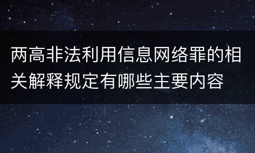 两高非法利用信息网络罪的相关解释规定有哪些主要内容