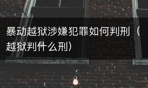 暴动越狱涉嫌犯罪如何判刑（越狱判什么刑）