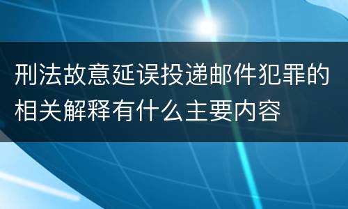 刑法故意延误投递邮件犯罪的相关解释有什么主要内容