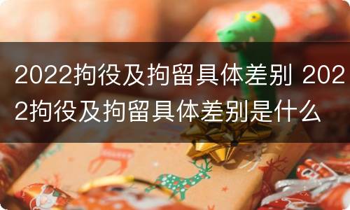 2022拘役及拘留具体差别 2022拘役及拘留具体差别是什么