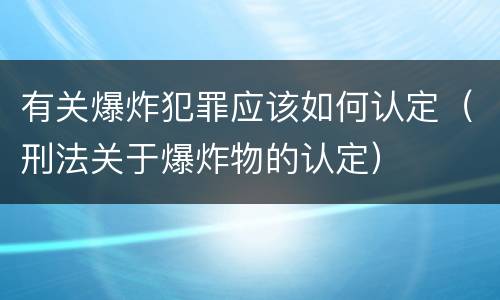 有关爆炸犯罪应该如何认定（刑法关于爆炸物的认定）