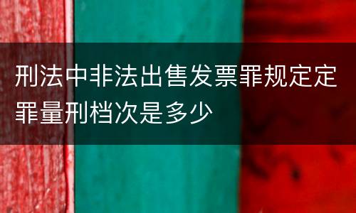 刑法中非法出售发票罪规定定罪量刑档次是多少