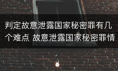 判定故意泄露国家秘密罪有几个难点 故意泄露国家秘密罪情节严重