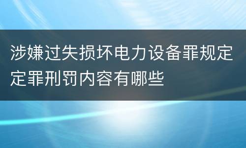 涉嫌过失损坏电力设备罪规定定罪刑罚内容有哪些