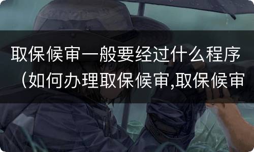 取保候审一般要经过什么程序（如何办理取保候审,取保候审的程序是什么?）