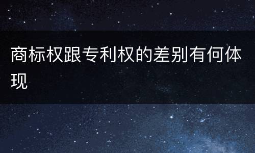 商标权跟专利权的差别有何体现