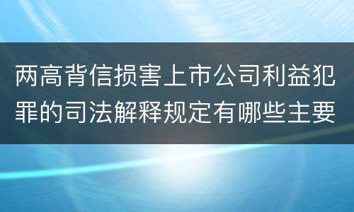 两高背信损害上市公司利益犯罪的司法解释规定有哪些主要内容