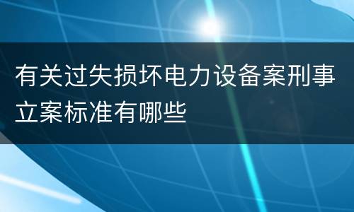 有关过失损坏电力设备案刑事立案标准有哪些