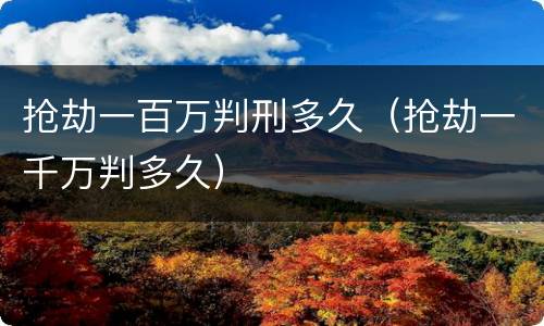 抢劫一百万判刑多久（抢劫一千万判多久）