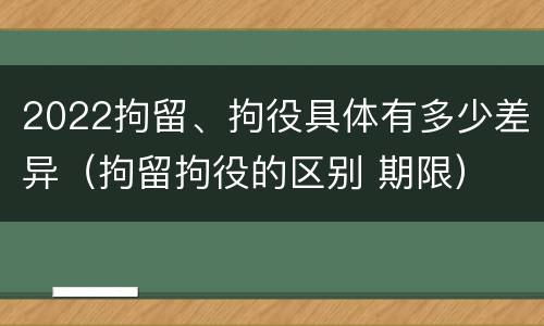 2022拘留、拘役具体有多少差异（拘留拘役的区别 期限）