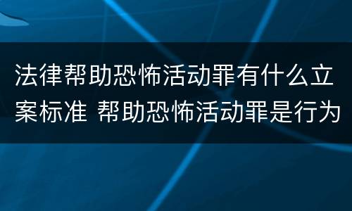 法律帮助恐怖活动罪有什么立案标准 帮助恐怖活动罪是行为犯吗