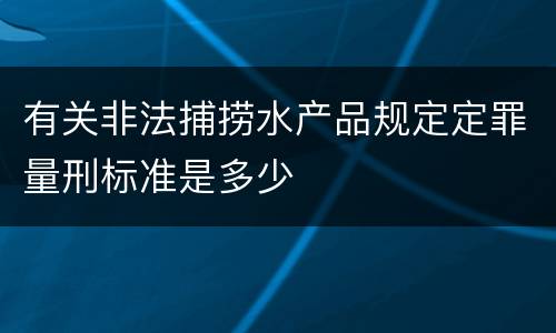 有关非法捕捞水产品规定定罪量刑标准是多少