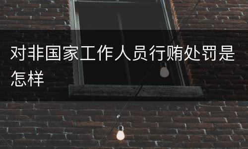 对非国家工作人员行贿处罚是怎样